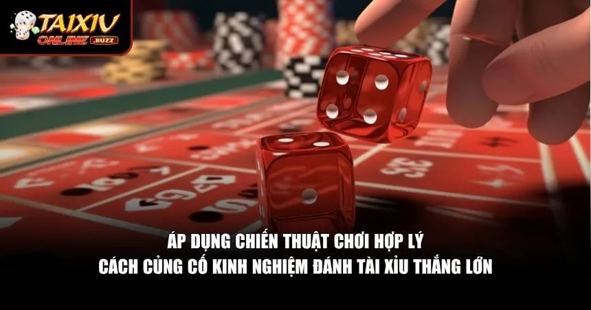 Chiến thuật chơi để củng cố kinh nghiệm đánh tài xỉu thắng lớn
